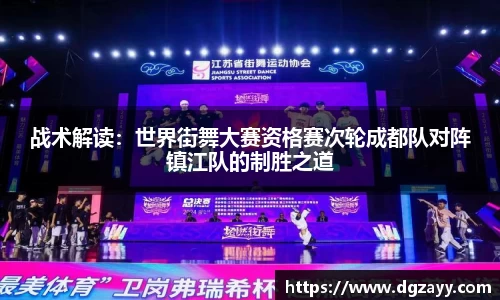 战术解读：世界街舞大赛资格赛次轮成都队对阵镇江队的制胜之道