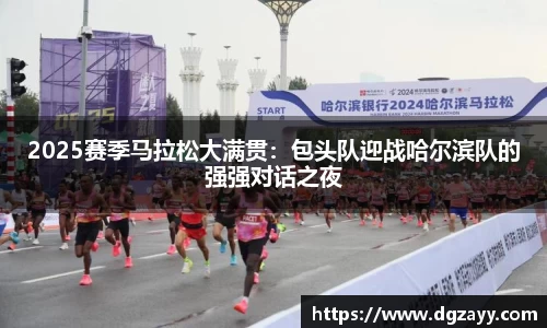 2025赛季马拉松大满贯：包头队迎战哈尔滨队的强强对话之夜
