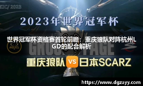 世界冠军杯资格赛首轮前瞻：重庆狼队对阵杭州LGD的配合解析