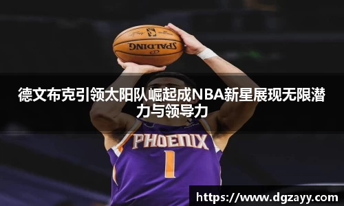 德文布克引领太阳队崛起成NBA新星展现无限潜力与领导力