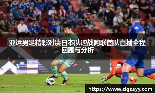 亚运男足精彩对决日本队迎战阿联酋队直播全程回顾与分析